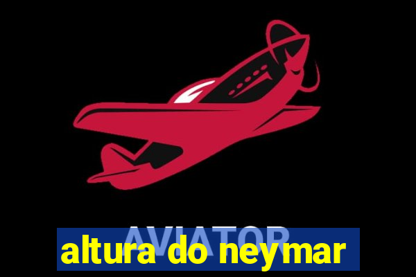 altura do neymar